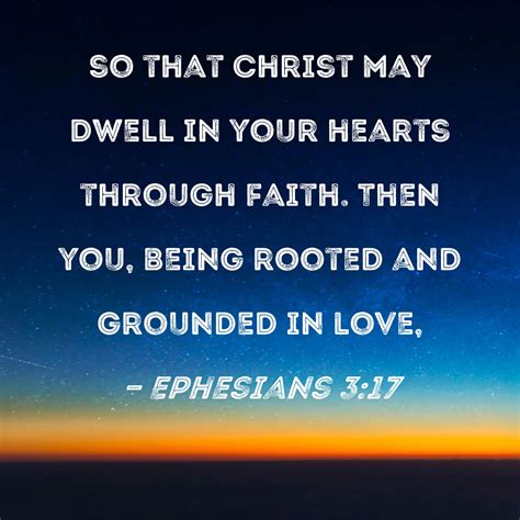 Ephesians 3:17 so that Christ may dwell in your hearts through faith. Then you, being rooted and ...