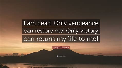 Terry Goodkind Quote: “I am dead. Only vengeance can restore me! Only victory can return my life ...