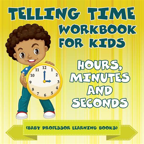 Telling Time Workbook for Kids: Hours, Minutes and Seconds (Baby Professor Learning Books ...