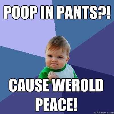 POOP IN PANTS?! CAUSE WEROLD PEACE! - Success Kid - quickmeme