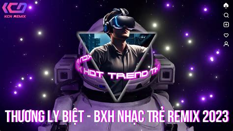 Thương Ly Biệt, Hạ Đầu Tam Bái | BXH Nhạc Trẻ Remix 2023 | Hot Trend ...