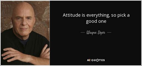 Wayne Dyer quote: Attitude is everything, so pick a good one