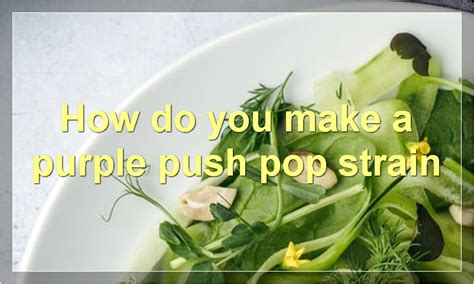 How do you make a purple push pop strain | Food Readme