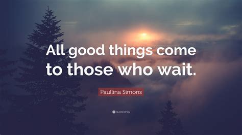 Paullina Simons Quote: “All good things come to those who wait.”