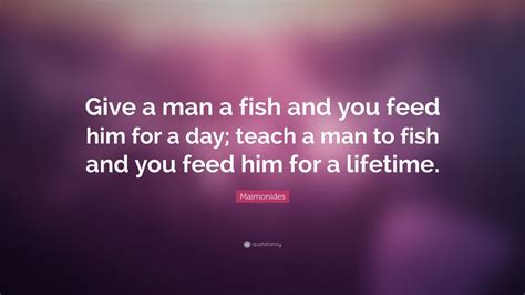 Maimonides Quote: “Give a man a fish and you feed him for a day; teach ...