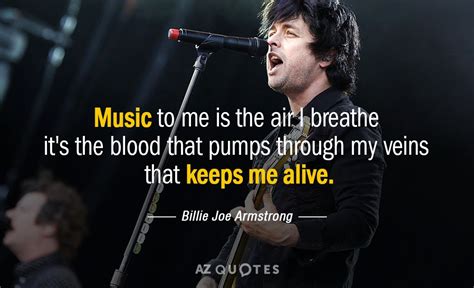 Billie Joe Armstrong quote: Music to me is the air I breathe it's the...