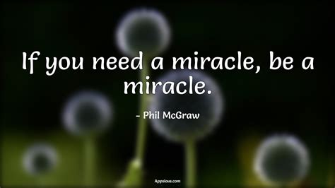 If you need a miracle, be a miracle. - quotewis.com