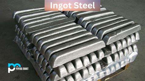 What is Ingot Steel? Uses and Properties