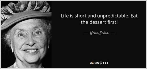 Helen Keller quote: Life is short and unpredictable. Eat the dessert first!