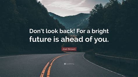 Joel Brown Quote: “Don’t look back! For a bright future is ahead of you.”