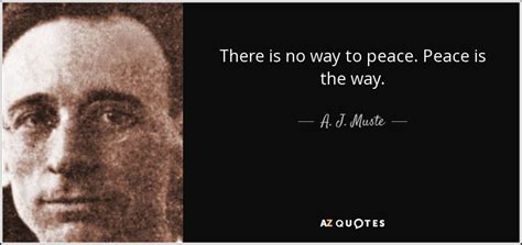 A. J. Muste quote: There is no way to peace. Peace is the way.