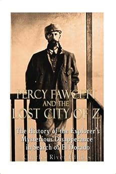 Percy Fawcett and the Lost City of Z: The History of the Explorer’s Mysterious Disappearance in ...