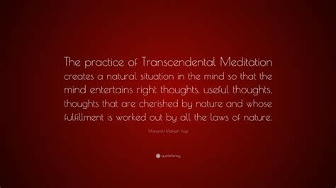 Maharishi Mahesh Yogi Quote: “The practice of Transcendental Meditation creates a natural ...