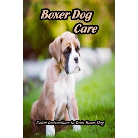 Boxer Dog Care: Detail Instructions to Train Boxer Dog: Boxer Dog Training Tips Paperback ...