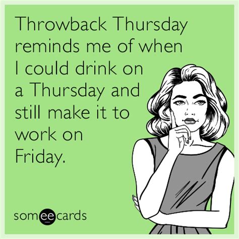 Throwback Thursday reminds me of when I could drink on a Thursday and ...