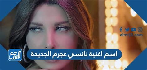 اسم اغنية نانسي عجرم الجديدة - موقع المرجع