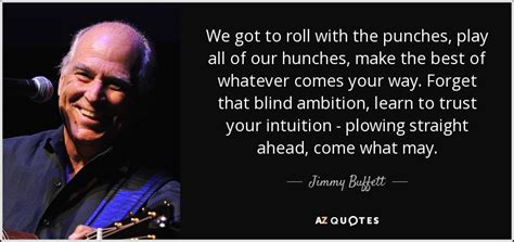 Jimmy Buffett quote: We got to roll with the punches, play all of...