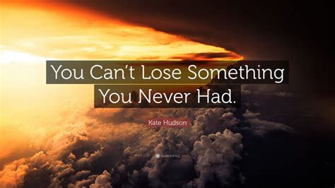 Kate Hudson Quote: “You Can’t Lose Something You Never Had.” (12 ...