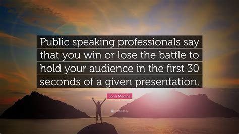 John Medina Quote: “Public speaking professionals say that you win or lose the battle to hold ...