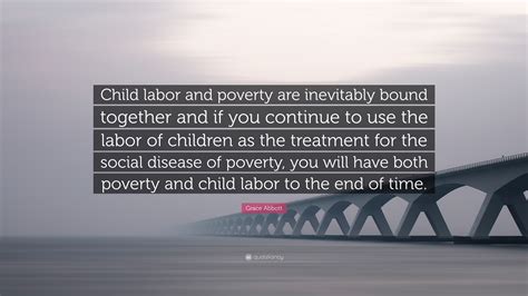 Grace Abbott Quote: “Child labor and poverty are inevitably bound together and if you continue ...