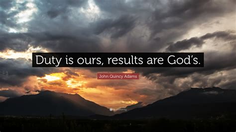 John Quincy Adams Quote: “Duty is ours, results are God’s.”