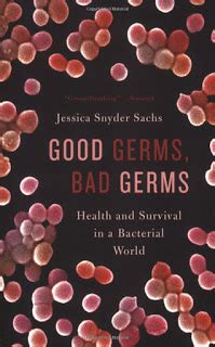 Good Germs, Bad Germs: Health and Survival in a Bacterial World, by Jessica Snyder Sachs