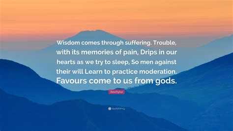 Aeschylus Quote: “Wisdom comes through suffering. Trouble, with its ...