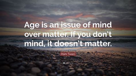 Mark Twain Quote: “Age is an issue of mind over matter. If you don’t mind, it doesn’t matter ...