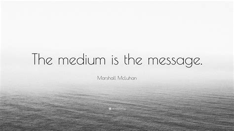 Marshall McLuhan Quote: “The medium is the message.”