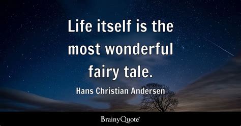 Life itself is the most wonderful fairy tale. - Hans Christian Andersen - BrainyQuote