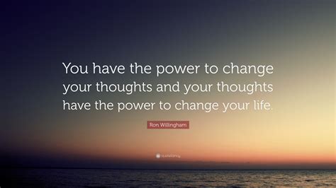 Ron Willingham Quote: “You have the power to change your thoughts and your thoughts have the ...