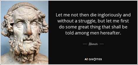 Homer quote: Let me not then die ingloriously and without a struggle...