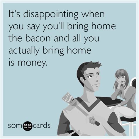 It's disappointing when you say you'll bring home the bacon and all you ...