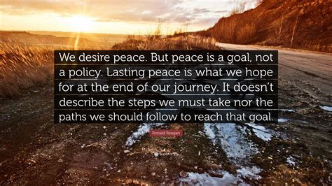 Ronald Reagan Quote: “We desire peace. But peace is a goal, not a policy. Lasting peace is what ...