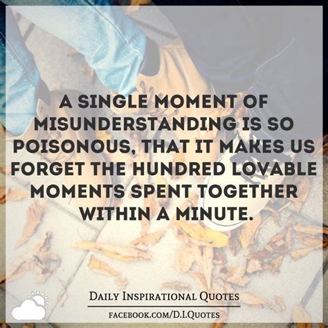 A single moment of misunderstanding is so poisonous, that it makes us ...