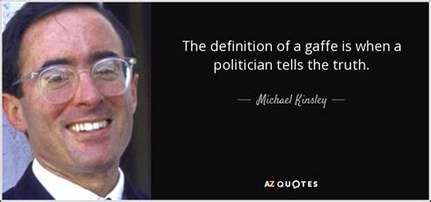 Michael Kinsley quote: The definition of a gaffe is when a politician ...