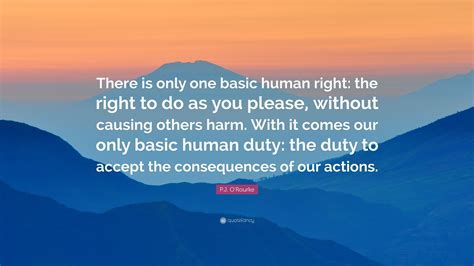 P.J. O'Rourke Quote: “There is only one basic human right: the right to do as you please ...