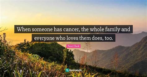 When someone has cancer, the whole family and everyone who loves them ...