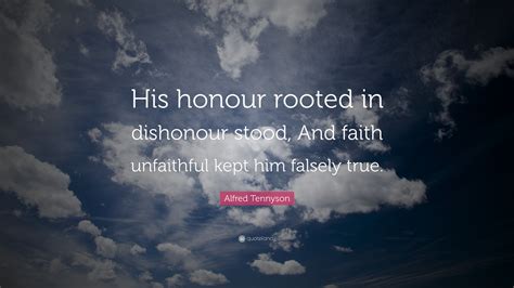 Alfred Tennyson Quote: “His honour rooted in dishonour stood, And faith ...