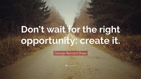 George Bernard Shaw Quote: “Don’t wait for the right opportunity ...