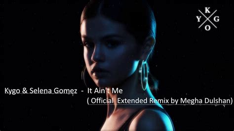 Kygo & Selena Gomez - It Ain't Me Official Extended Remix [Selena Gomez ...