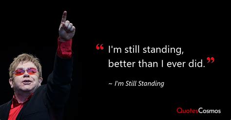 “I'm still standing, better than I ever…” Elton John Quote