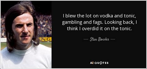 Stan Bowles quote: I blew the lot on vodka and tonic, gambling and...