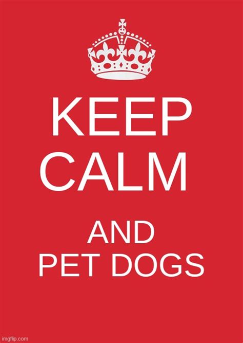 Keep Calm And Pet Dogs - Imgflip