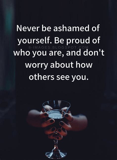 Be Yourself Quotes Never be ashamed of yourself. Be proud of who you are, and don't worry | Be ...