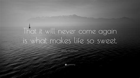 Emily Dickinson Quote: “That it will never come again is what makes life so sweet.”