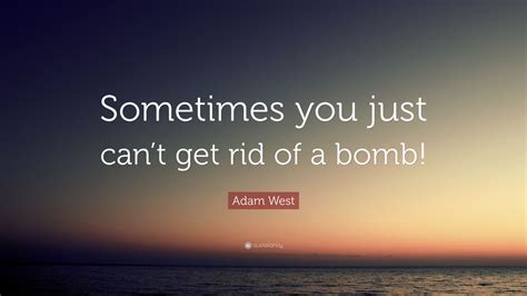 Adam West Quote: “Sometimes you just can’t get rid of a bomb!”