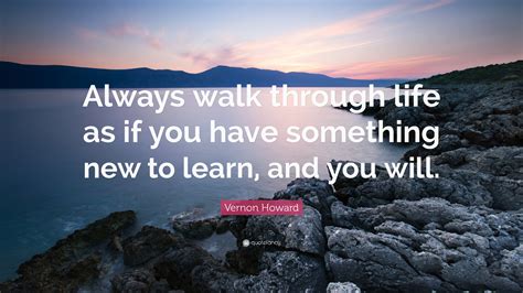 Vernon Howard Quote: “Always walk through life as if you have something ...