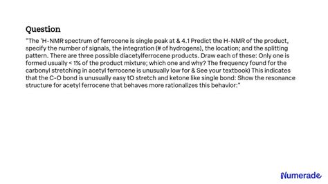 SOLVED: The H-NMR spectrum of ferrocene is a single peak at Î´ 4.1. Predict the H-NMR of the ...