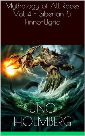 Mythology of All Races Vol. 4: Siberian & Finno-Ugric by Uno Holmberg | Goodreads